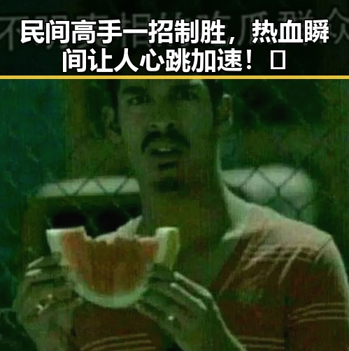 民间高手一招制胜，热血瞬间让人心跳加速！🔥