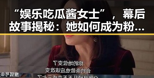 “娱乐吃瓜酱女士”，幕后故事揭秘：她如何成为粉丝心中的“瓜界女神”？