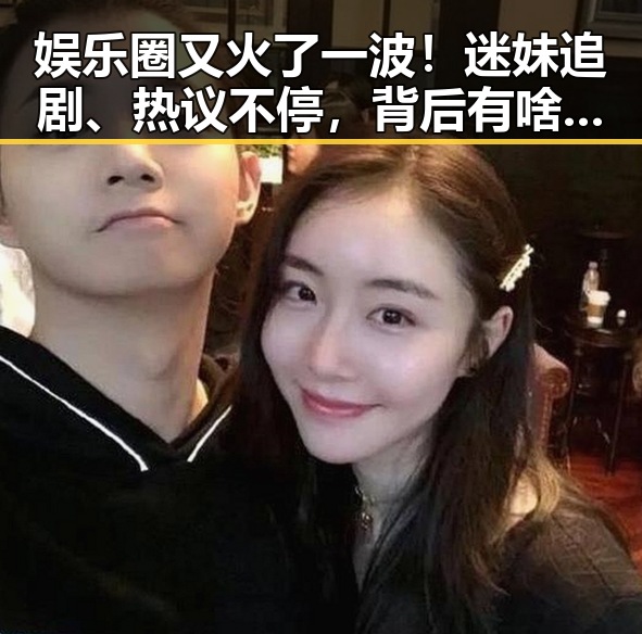 娱乐圈又火了一波！迷妹追剧、热议不停，背后有啥新看点？🎬✨