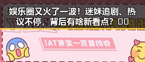 娱乐圈又火了一波！迷妹追剧、热议不停，背后有啥新看点？🎬✨
