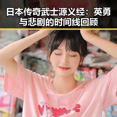 日本传奇武士源义经：英勇与悲剧的时间线回顾