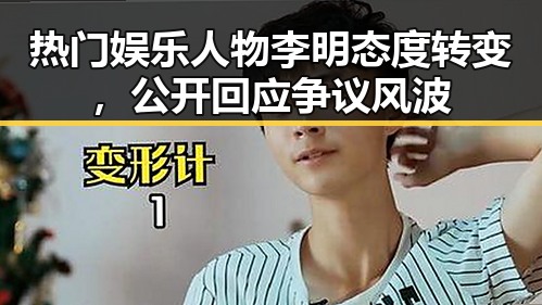 热门娱乐人物李明态度转变，公开回应争议风波