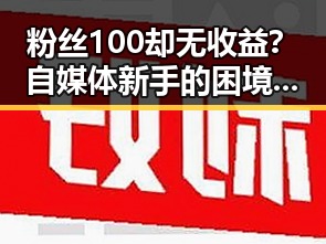 粉丝100却无收益？自媒体新手的困境引发热议