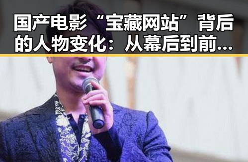国产电影“宝藏网站”背后的人物变化：从幕后到前台的转型探索