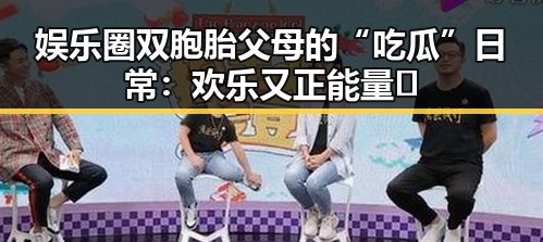 娱乐圈双胞胎父母的“吃瓜”日常：欢乐又正能量 💖