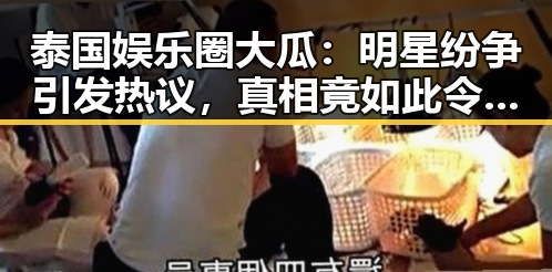 泰国娱乐圈大瓜：明星纷争引发热议，真相竟如此令人意想不到！