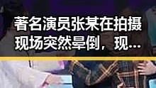 著名演员张某在拍摄现场突然晕倒，现场情况引发关注
